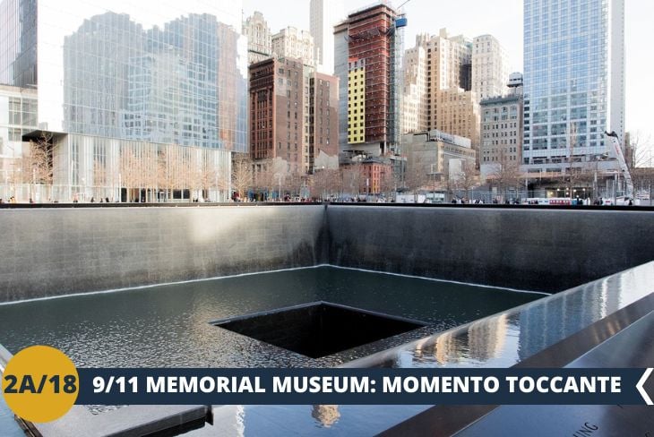 ESCURSIONE DI INTERA GIORNATA: Questa escursione ci porterà al cuore della memoria collettiva americana al 9/11 Memorial Museum (ingresso incluso). All’interno del museo esploreremo le gallerie interattive che raccontano gli eventi dell’11 settembre: reperti storici, installazioni audiovisive e toccanti testimonianze personali che rendono questo luogo un’esperienza unica ed emozionante.