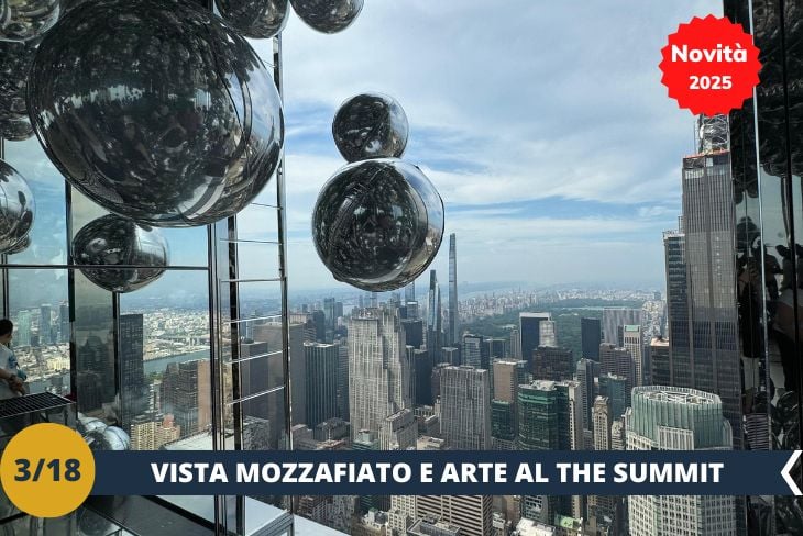 NOVITA’ 2025! Il Summit (ingresso incluso), situato in cima al grattacielo One Vanderbilt, è una delle attrazioni più moderne e spettacolari di New York. Questo osservatorio regala una vista panoramica unica sulla città, permettendo di ammirare luoghi iconici come l'Empire State Building, il Chrysler Building e Central Park da un’altezza vertiginosa. L’esperienza al Summit non è solo visiva: grazie ai suoi ambienti interattivi e agli spazi in vetro riflettente, sembra di immergersi in un gioco di luci e prospettive mozzafiato, che rende la visita ancora più indimenticabile. Un mix perfetto di innovazione e meraviglia per scoprire Manhattan da una prospettiva davvero inedita. (escursione di mezza giornata)