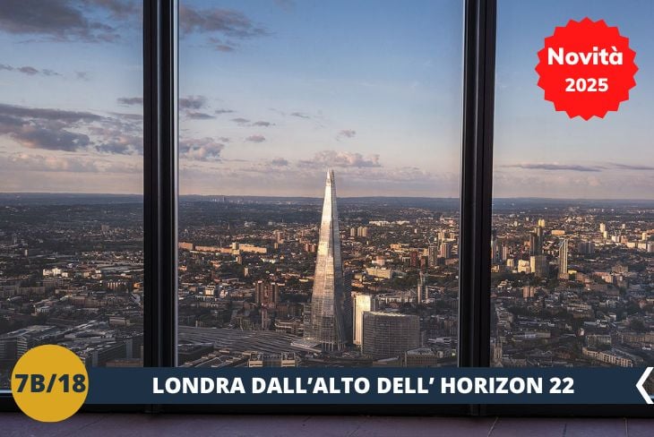 NOVITA’ 2025! La nostra avventura continua con una tappa mozzafiato all’Horizon 22! Saliremo su questo straordinario osservatorio, situato al vertice di uno dei grattacieli più iconici di Londra, per godere di una vista a 360 gradi sulla città. Spaziando dalla Torre di Londra al Tower Bridge, fino al Tamigi, ogni sguardo sarà un'immersione nella bellezza della capitale. Un’occasione unica per ammirare lo skyline londinese da una prospettiva privilegiata! (escursione mezza giornata)