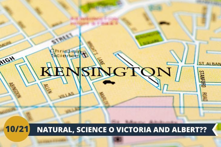 Natural History Museum, Science Museum o Victoria & Albert Museum? A voi la scelta! Vi accompagneremo nel quartiere dei musei di Kensington, lungo Cromwell Road, una delle aree culturali più famose di Londra. Qui potrete decidere quale incredibile museo esplorare: al Natural History Museum vi troverete faccia a faccia con scheletri di dinosauri, fossili millenari e una spettacolare sala dedicata ai terremoti e vulcani. Se siete appassionati di scienza e tecnologia, il Science Museum vi conquisterà con le sue navicelle spaziali, esperimenti interattivi e collezioni che raccontano le più grandi invenzioni dell’umanità. Preferite l’arte e il design? Al Victoria & Albert Museum vi perderete tra gioielli, sculture e splendide opere di arti applicate provenienti da tutto il mondo. Tre musei straordinari, un unico distretto culturale: un pomeriggio all’insegna della scoperta e della bellezza, dove potrete scegliere l’esperienza perfetta per voi. (escursione mezza giornata)