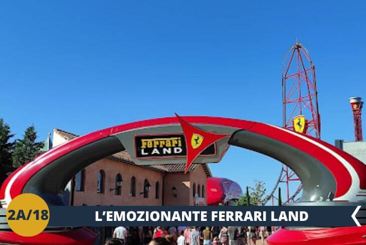 ESCURSIONE DI INTERA GIORNATA Lasciati travolgere dall'emozione in uno dei parchi tematici più spettacolari d'Europa, dove le attrazioni mozzafiato si uniscono all'incredibile FERRARI LAND (INGRESSO INCLUSO): l'unico parco europeo dedicato alla leggendaria casa automobilistica e alla storia del suo visionario fondatore. Vivrai l'adrenalina pura nell'avveniristico edificio Ferrari Experience e sulle emozionanti montagne russe, tra cui spicca l'incredibile "Red Force", il coaster più alto e veloce d'Europa con i suoi straordinari 570 metri di puro brivido!